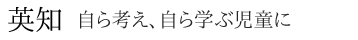 英知 自ら考え、自ら学ぶ児童に