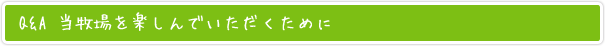 Q&A 当牧場を楽しんでいただくために